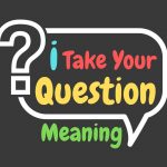 I Take Your Question Meaning
